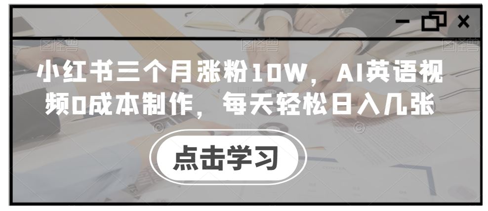 小红书三个月涨粉10W，AI英语视频0成本制作，每天轻松日入几张【揭秘】-117资源网