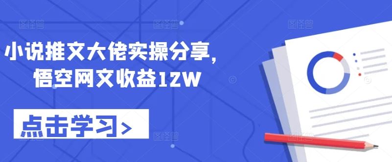 小说推文大佬实操分享，悟空网文收益12W-117资源网