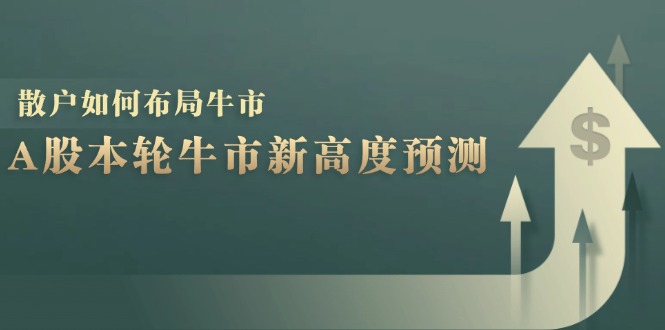 A股本轮牛市新高度预测：数据统计揭示最高点位，散户如何布局牛市？-117资源网