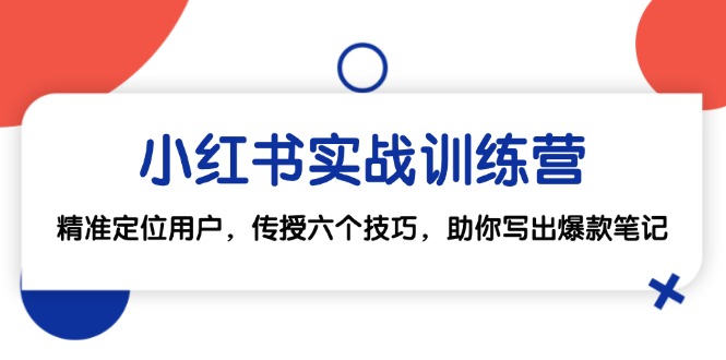 小红书实战训练营：精准定位用户，传授六个技巧，助你写出爆款笔记-117资源网