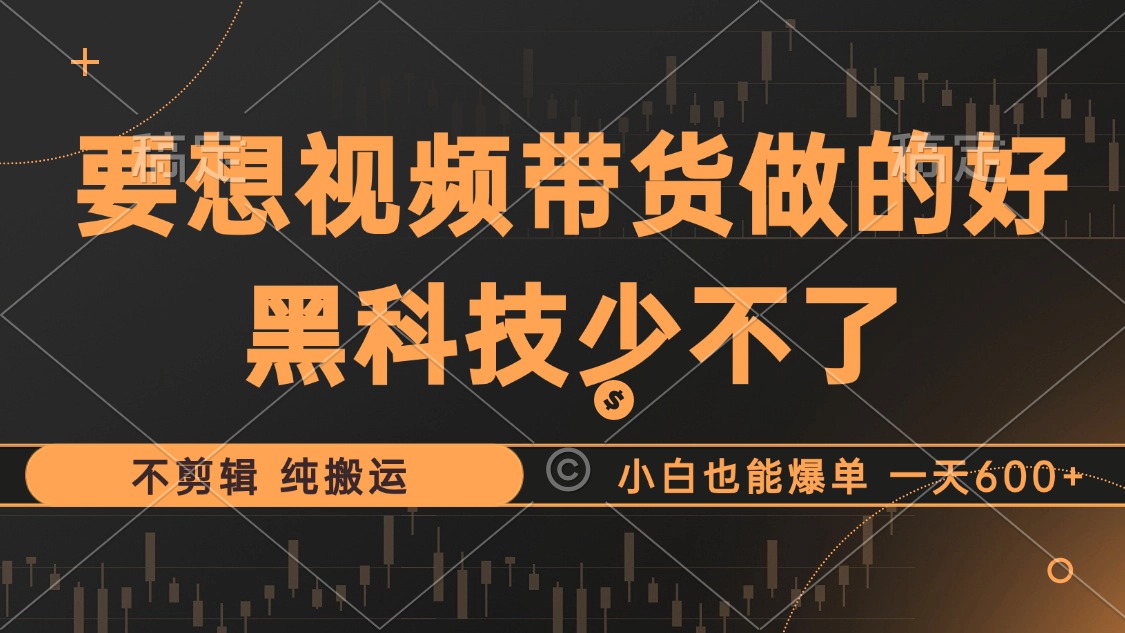 （12868期）抖音视频带货最暴力玩法，利用黑科技 不剪辑 纯搬运，小白也能爆单，单…-117资源网