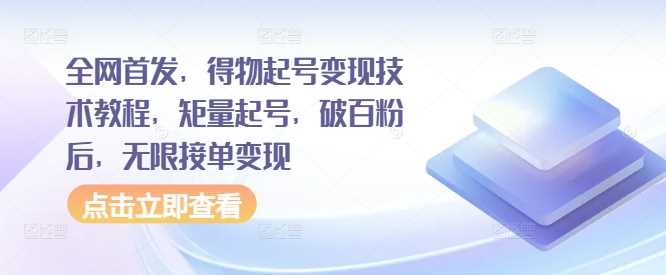 全网首发，得物起号变现技术教程，矩量起号，破百粉后，无限接单变现-117资源网