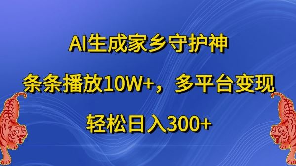 AI生成家乡守护神，条条播放10W+，多平台变现，轻松日入300+【揭秘】-117资源网