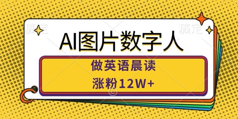 AI图片数字人做英语晨读，涨粉12W+，市场潜力巨大-117资源网