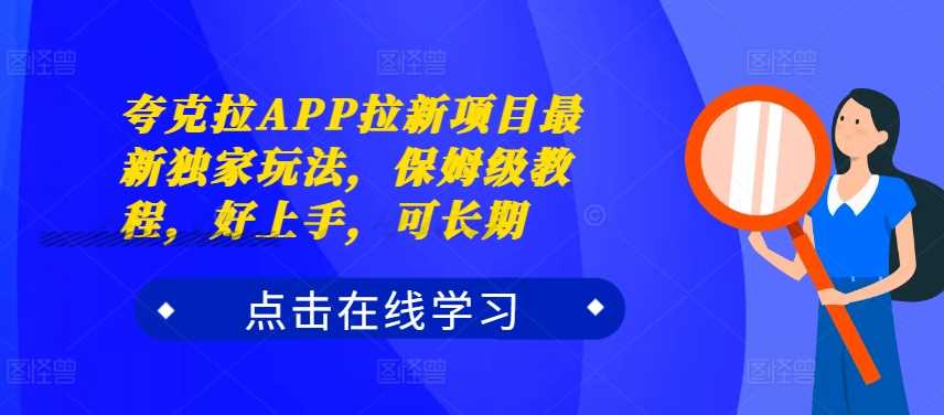 夸克拉APP拉新项目最新独家玩法，保姆级教程，好上手，可长期-117资源网