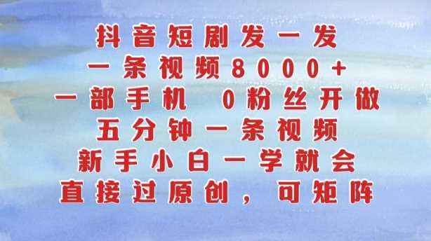 抖音短剧发一发，五分钟一条视频，新手小白一学就会，只要一部手机，0粉丝即可操作-117资源网