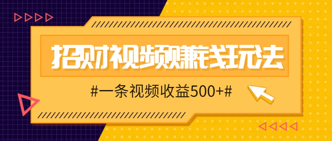 招财视频赚钱玩法，一条视频收益500+，零门槛小白也能学会-117资源网