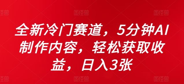 全新冷门赛道，5分钟AI制作内容，轻松获取收益，日入3张【揭秘】-117资源网