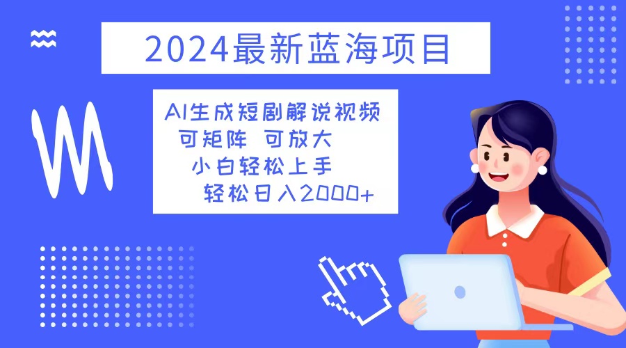 （12906期）2024最新蓝海项目 AI生成短剧解说视频 小白轻松上手 日入2000+-117资源网