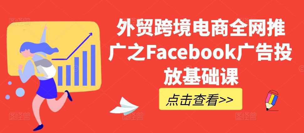 外贸跨境电商全网推广之Facebook广告投放基础课-117资源网