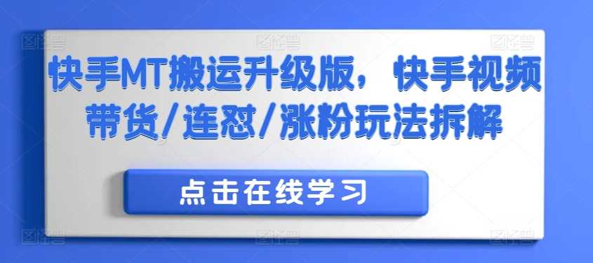 快手MT搬运升级版，快手视频带货/连怼/涨粉玩法拆解-117资源网