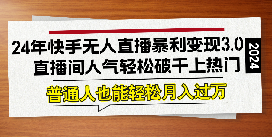 24年快手无人直播暴利变现3.0，直播间人气轻松破千上热门，普通人也能…-117资源网