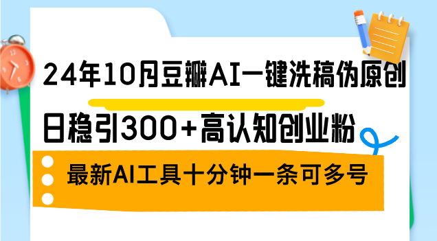 （12871期）24年10月豆瓣AI一键洗稿伪原创，日稳引300+高认知创业粉，最新AI工具十…-117资源网