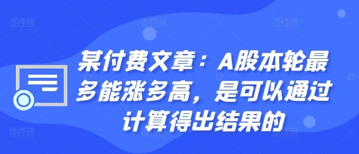 某付费文章：A股本轮最多能涨多高，是可以通过计算得出结果的-117资源网