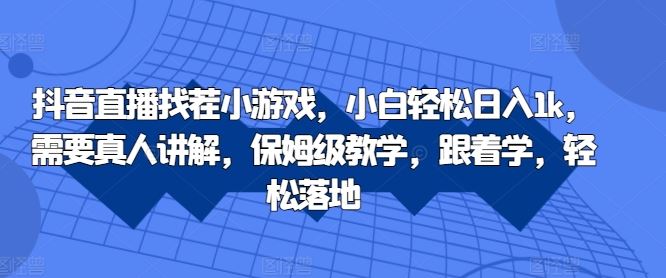 抖音直播找茬小游戏，小白轻松日入1k，需要真人讲解，保姆级教学，跟着学，轻松落地【揭秘】-117资源网