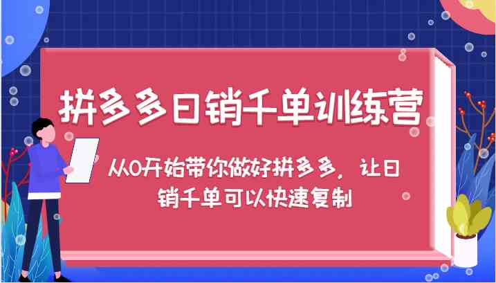 拼多多日销千单训练营，从0开始带你做好拼多多，让日销千单可以快速复制-117资源网