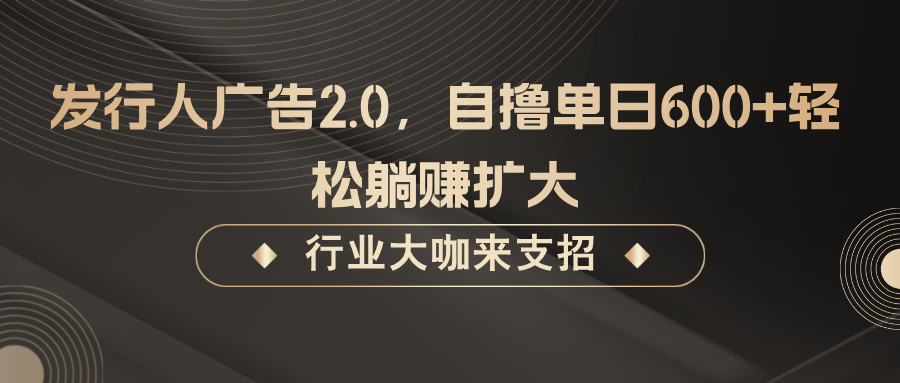 发行人广告2.0，无需任何成本自撸单日600+，轻松躺赚扩大-117资源网