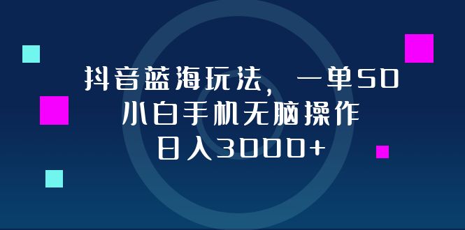 （12807期）抖音蓝海玩法，一单50，小白手机无脑操作，日入3000+-117资源网