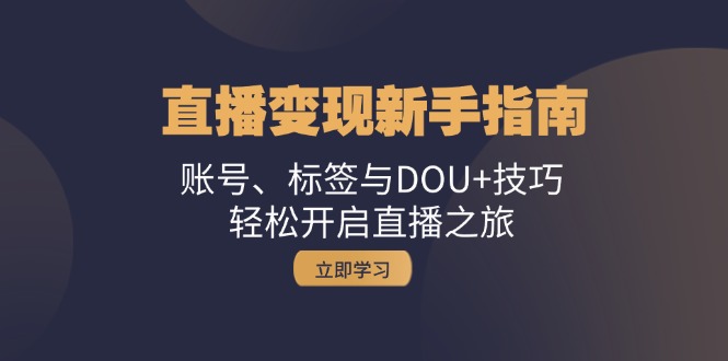 直播变现新手指南：账号、标签与DOU+技巧，轻松开启直播之旅-117资源网