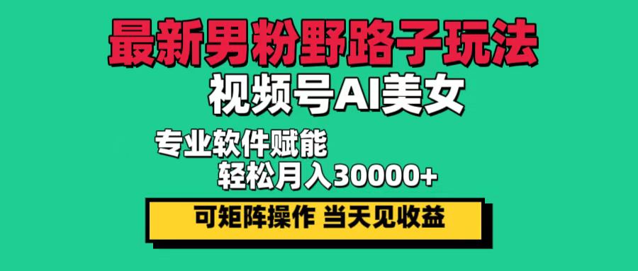 （12909期）最新男粉野路子玩法，视频号AI美女，当天见收益，轻松月入30000＋-117资源网