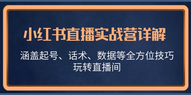 小红书直播实战营详解，涵盖起号、话术、数据等全方位技巧，玩转直播间-117资源网