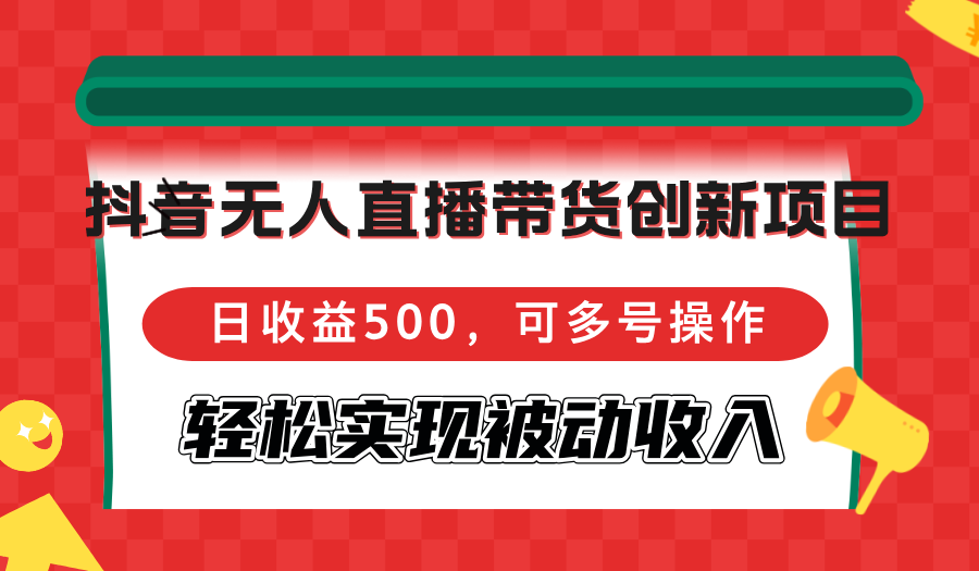 （12853期）抖音无人直播带货创新项目，日收益500，可多号操作，轻松实现被动收入-117资源网