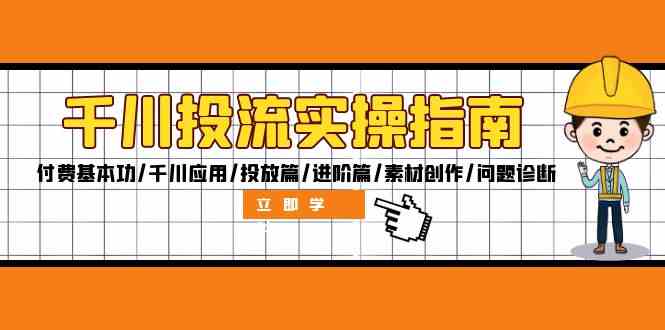 千川投流实操指南：付费基本功/千川应用/投放篇/进阶篇/素材创作/问题诊断-117资源网