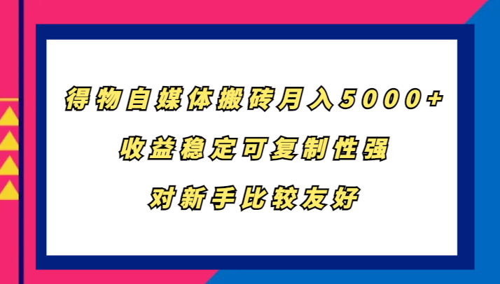 得物自媒体搬砖，月入5000+，收益稳定可复制性强，对新手比较友好-117资源网