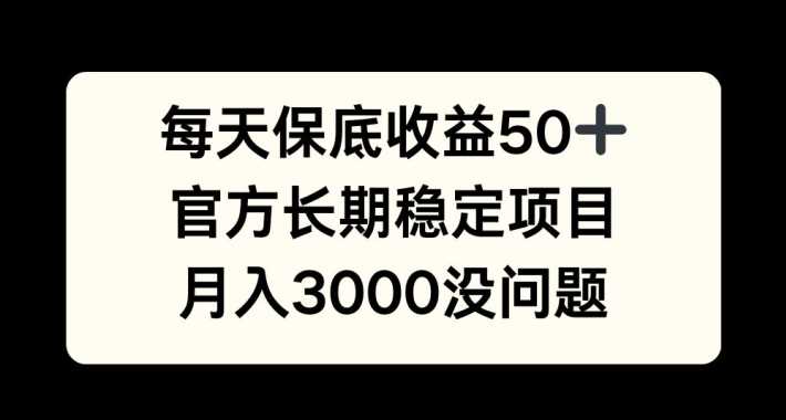 每天收益保底50+，官方长期稳定项目，月入3000没问题【揭秘】-117资源网