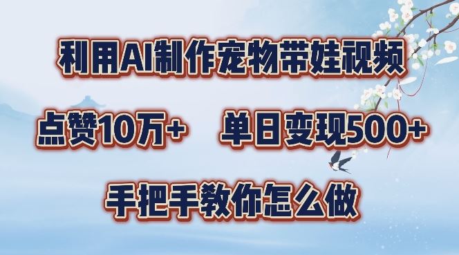 利用AI制作宠物带娃视频，轻松涨粉，点赞10万+，单日变现三位数，手把手教你怎么做【揭秘】-117资源网