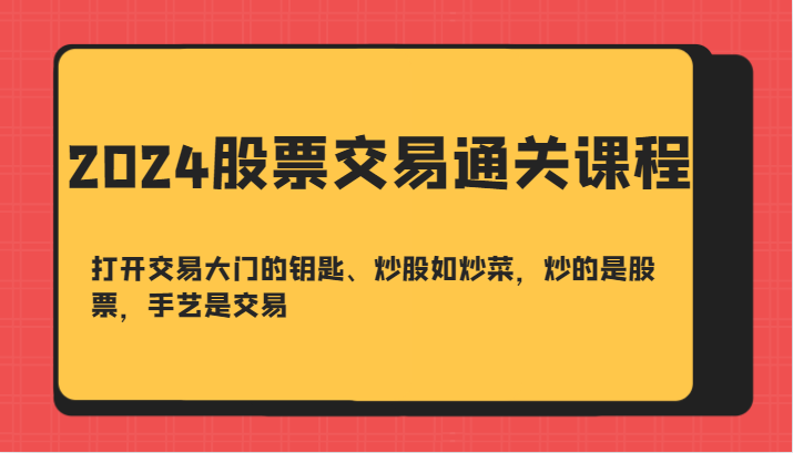 2024股票交易通关课-打开交易大门的钥匙、炒股如炒菜，炒的是股票，手艺是交易-117资源网