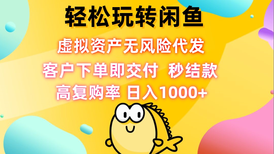 轻松玩转闲鱼 虚拟资产无风险代发 客户下单即交付 秒结款 高复购率 日…-117资源网