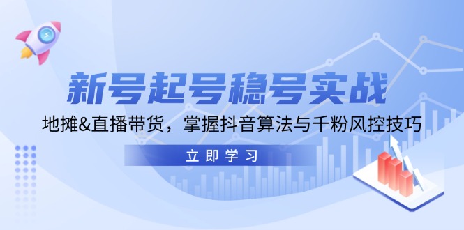 新号起号稳号实战：地摊&直播带货，掌握抖音算法与千粉风控技巧-117资源网