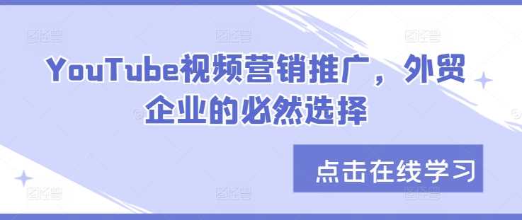 YouTube视频营销推广，外贸企业的必然选择-117资源网