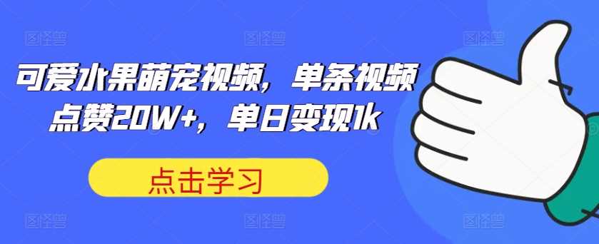 可爱水果萌宠视频，单条视频点赞20W+，单日变现1k【揭秘】-117资源网