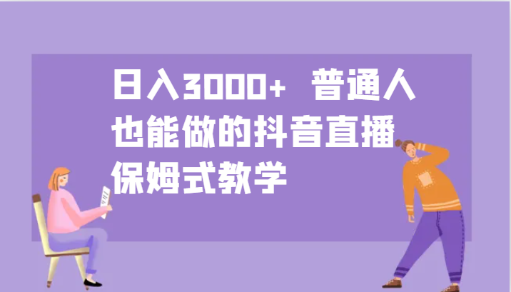 日入3000+  普通人也能做的抖音直播   保姆式教学-117资源网