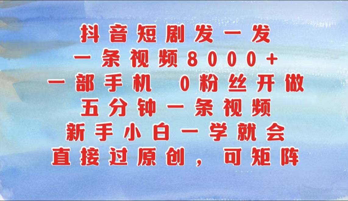 抖音短剧发一发，一条视频8000+，五分钟一条视频，新手小白一学就会，只要一部手机…-117资源网