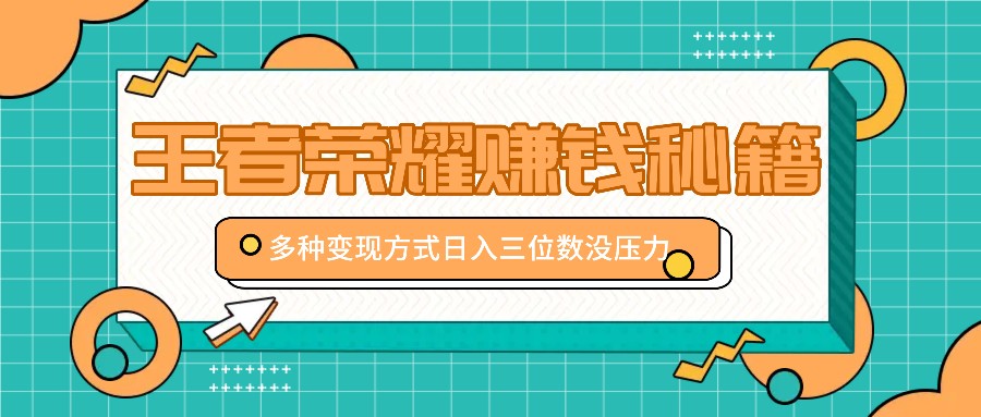 王者荣耀赚钱秘籍，多种变现方式，日入三位数没压力【附送资料】-117资源网