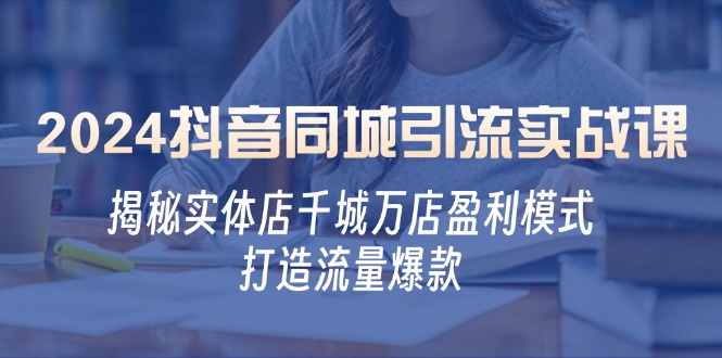 2024抖音同城引流实战课：揭秘实体店千城万店盈利模式，打造流量爆款-117资源网