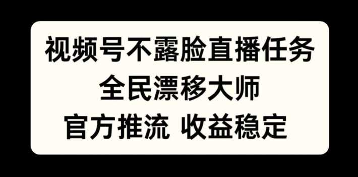 视频号不露脸直播任务，全民漂移大师，官方推流，收益稳定，全民可做【揭秘】-117资源网