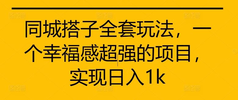 同城搭子全套玩法，一个幸福感超强的项目，实现日入1k【揭秘】-117资源网