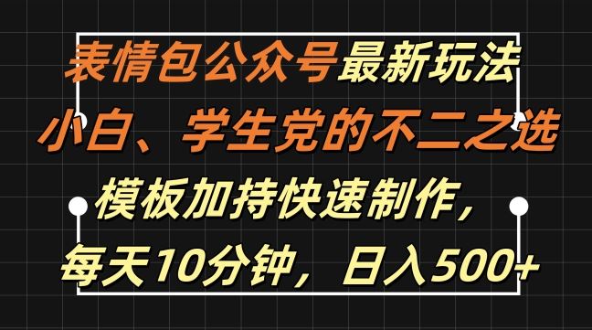 表情包公众号最新玩法，小白、学生党的不二之选，模板加持快速制作，每天10分钟，日入500+-117资源网