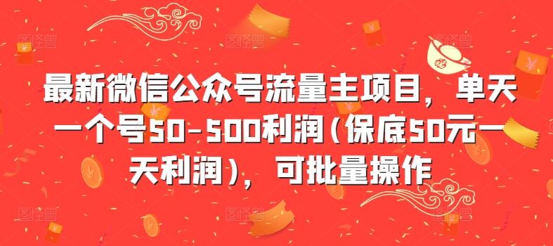 最新微信公众号流量主项目，单天一个号50-500利润(保底50元一天利润)，可批量操作-117资源网