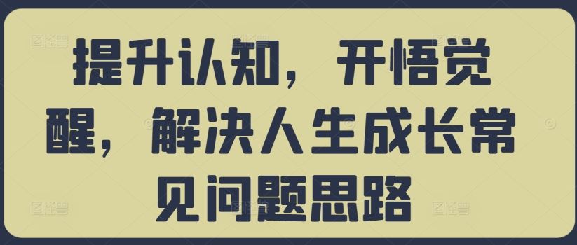 提升认知，开悟觉醒，解决人生成长常见问题思路-117资源网