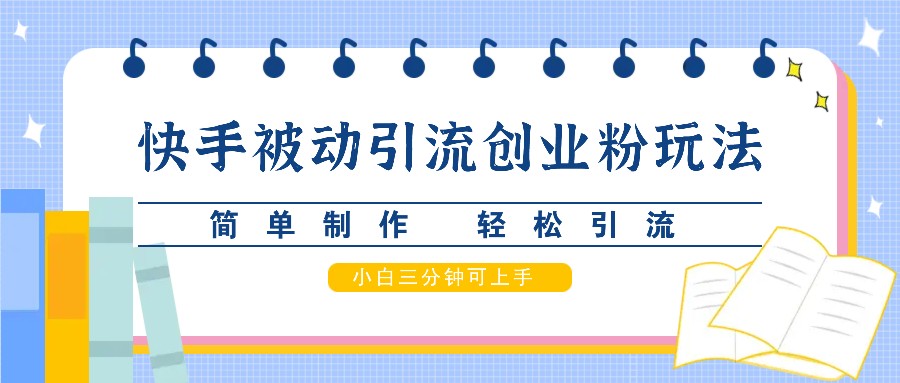 快手被动引流创业粉玩法，简单制作 轻松引流，小白三分钟可上手-117资源网