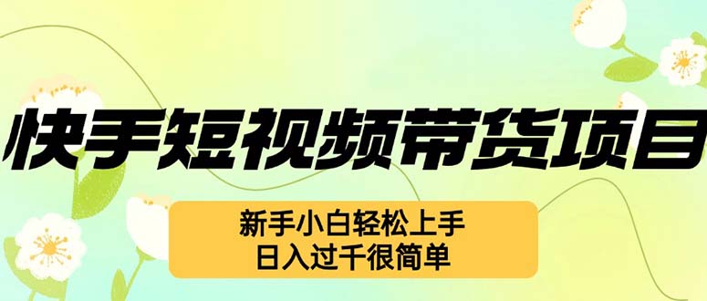 （12957期）快手短视频带货项目，最新玩法 新手小白轻松上手，日入过千很简单-117资源网