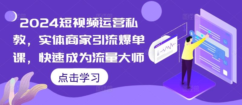 2024短视频运营私教，实体商家引流爆单课，快速成为流量大师-117资源网