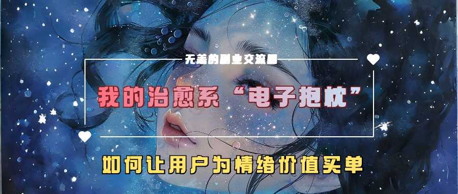 我的治愈系“电子抱枕”，如何让用户为情绪价值买单【揭秘】-117资源网