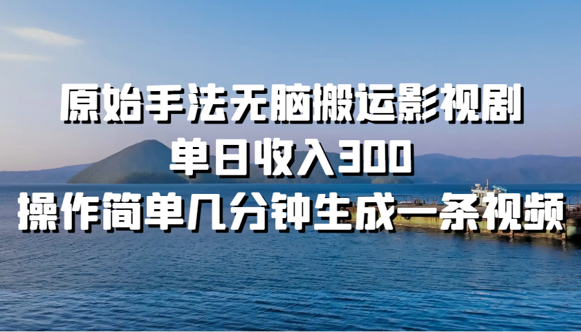 原始手法无脑搬运影视剧，单日收入300，操作简单几分钟生成一条视频-117资源网