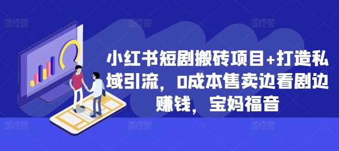 小红书短剧搬砖项目+打造私域引流，0成本售卖边看剧边赚钱，宝妈福音【揭秘】-117资源网